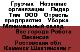 Грузчик › Название организации ­ Лидер Тим, ООО › Отрасль предприятия ­ Уборка › Минимальный оклад ­ 28 500 - Все города Работа » Вакансии   . Ростовская обл.,Каменск-Шахтинский г.